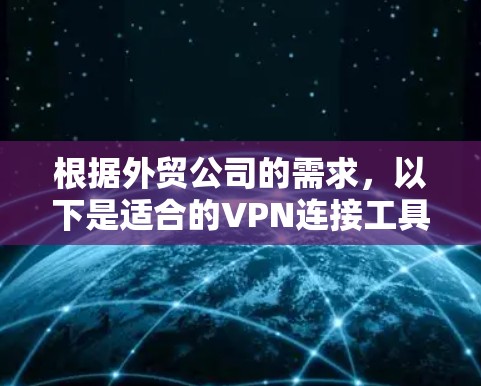 根据外贸公司的需求,以下是适合的VPN连接工具的推荐 根据外贸公司的需求,以下是适合的VPN连接工具的推荐