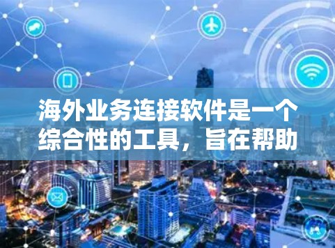 海外业务连接软件是一个综合性的工具，旨在帮助企业高效、安全地进行跨国业务运作。以下是对该软件的详细分析和建议