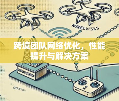 跨境团队网络优化，性能提升与解决方案