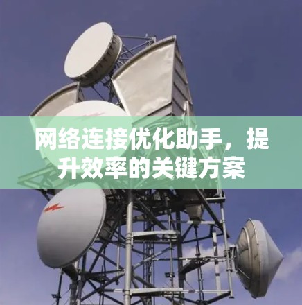 网络连接优化助手，提升效率的关键方案