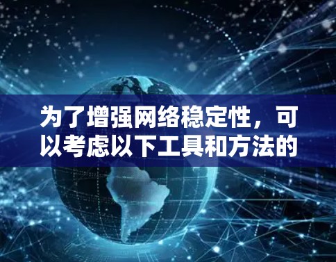 为了增强网络稳定性,可以考虑以下工具和方法的综合应用 为了增强网络稳定性,可以考虑以下工具和方法的综合应用