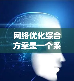 网络优化综合方案是一个系统性的工程,旨在全面提升网络性能、稳定性、安全性和用户体验。以下是一个有条理的网络优化方案,分为几个关键阶段和实施步骤 网络优化综合方案是一个系统性的工程,旨在全面提升网络性能、稳定性、安全性和用户体验。以下是一个有条理的网络优化方案,分为几个关键阶段和实施步骤