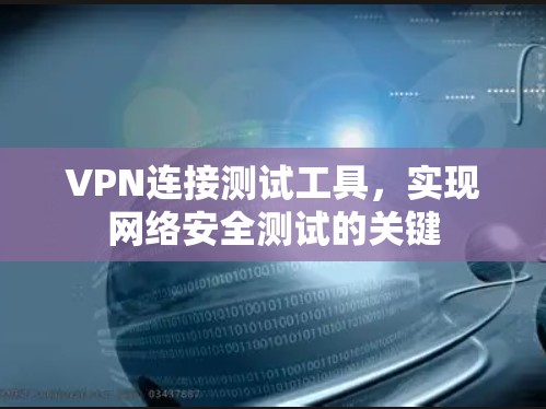 VPN连接测试工具，实现网络安全测试的关键