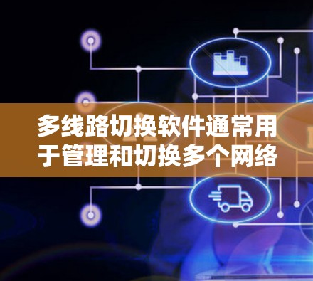 多线路切换软件通常用于管理和切换多个网络接口、数据源或设备状态,常见于网络监控、数据采集、自动化任务等场景。以下是一些可能的软件推荐 多线路切换软件通常用于管理和切换多个网络接口、数据源或设备状态,常见于网络监控、数据采集、自动化任务等场景。以下是一些可能的软件推荐