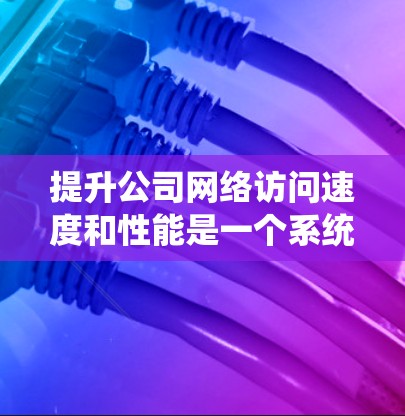 提升公司网络访问速度和性能是一个系统工程,需要综合考虑硬件、网络架构、应用优化、远程办公策略以及安全措施等多个方面。以下是一个逐步的网络访问提升方案 提升公司网络访问速度和性能是一个系统工程,需要综合考虑硬件、网络架构、应用优化、远程办公策略以及安全措施等多个方面。以下是一个逐步的网络访问提升方案
