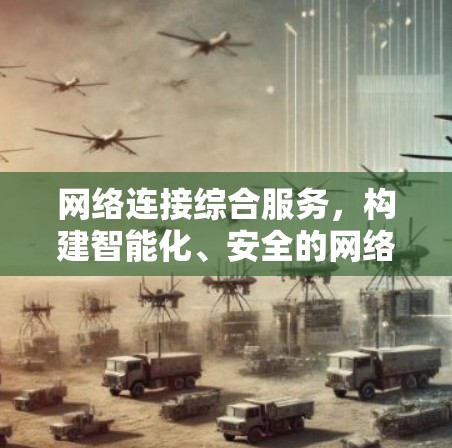 网络连接综合服务,构建智能化、安全的网络架构 网络连接综合服务,构建智能化、安全的网络架构