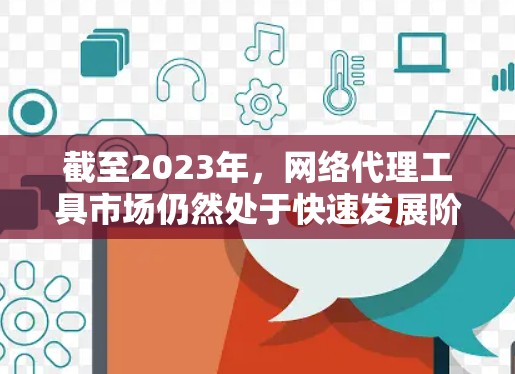 截至2023年,网络代理工具市场仍然处于快速发展阶段,但2026年的全球网络代理工具将呈现哪些特点和趋势?以下是一些可能的预测和分析 截至2023年,网络代理工具市场仍然处于快速发展阶段,但2026年的全球网络代理工具将呈现哪些特点和趋势?以下是一些可能的预测和分析