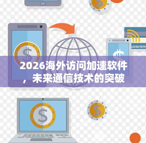 2026海外访问加速软件,未来通信技术的突破 2026海外访问加速软件,未来通信技术的突破