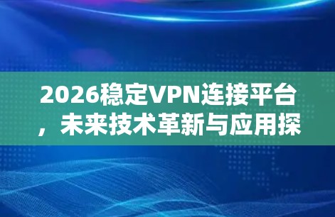 2026稳定VPN连接平台,未来技术革新与应用探索 2026稳定VPN连接平台,未来技术革新与应用探索