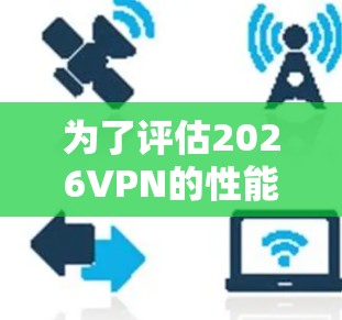 为了评估2026VPN的性能,使用性能测试平台可以帮助确保其稳定性、速度和安全性。以下是评估和优化2026VPN性能的分步指南 为了评估2026VPN的性能,使用性能测试平台可以帮助确保其稳定性、速度和安全性。以下是评估和优化2026VPN性能的分步指南