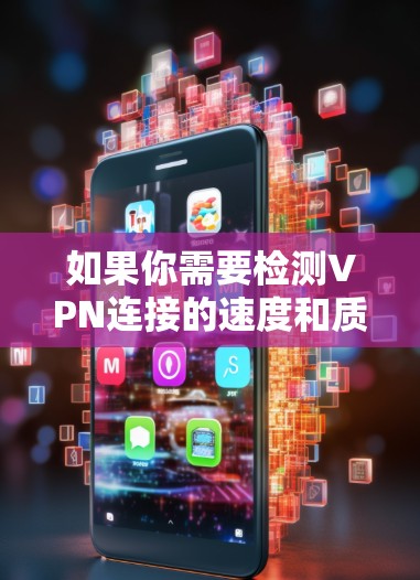 如果你需要检测VPN连接的速度和质量，可以考虑以下几款工具或软件