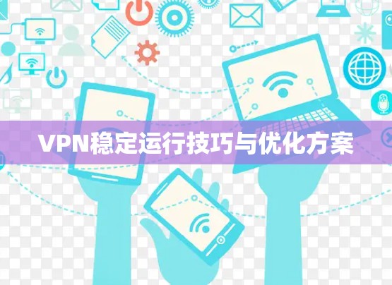 VPN稳定运行技巧与优化方案 VPN稳定运行技巧与优化方案