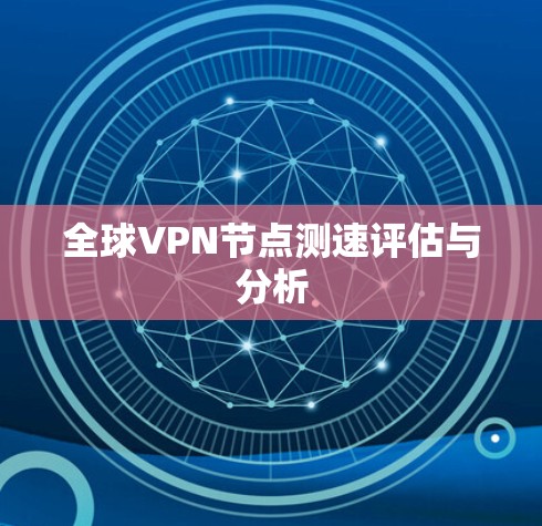 全球VPN节点测速评估与分析