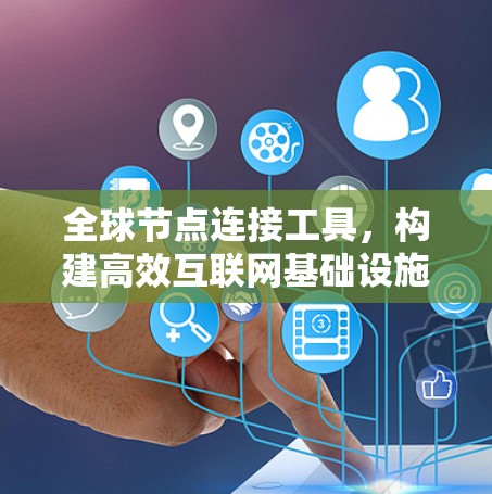全球节点连接工具，构建高效互联网基础设施