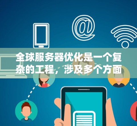全球服务器优化是一个复杂的工程,涉及多个方面,以确保系统的高效性、稳定性和可扩展性。以下是一些关键点和建议 全球服务器优化是一个复杂的工程,涉及多个方面,以确保系统的高效性、稳定性和可扩展性。以下是一些关键点和建议