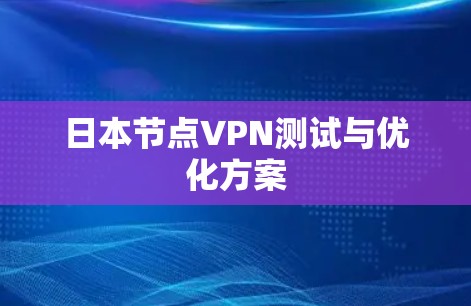 日本节点VPN测试与优化方案 日本节点VPN测试与优化方案