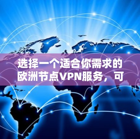 选择一个适合你需求的欧洲节点VPN服务,可以根据以下步骤来做 选择一个适合你需求的欧洲节点VPN服务,可以根据以下步骤来做