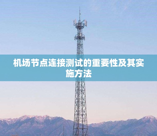 机场节点连接测试的重要性及其实施方法 机场节点连接测试的重要性及其实施方法