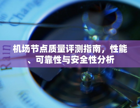 机场节点质量评测指南,性能、可靠性与安全性分析 机场节点质量评测指南,性能、可靠性与安全性分析