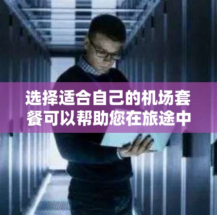 选择适合自己的机场套餐可以帮助您在旅途中更加舒适和便利。以下是详细的选择方法 选择适合自己的机场套餐可以帮助您在旅途中更加舒适和便利。以下是详细的选择方法