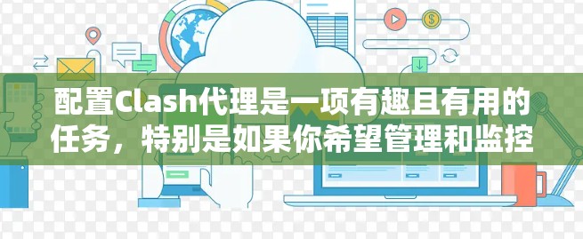 配置Clash代理是一项有趣且有用的任务，特别是如果你希望管理和监控网络流量。以下是一个分步的指南，帮助你顺利完成Clash代理的配置