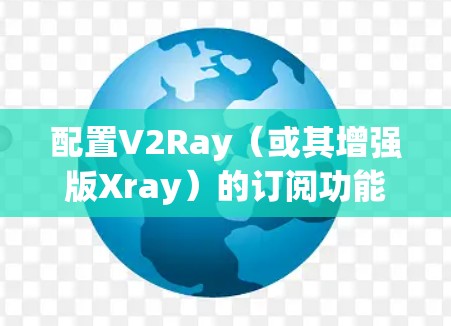 配置V2Ray（或其增强版Xray）的订阅功能，可以帮助你管理DNS过滤和网络规则。以下是详细的步骤指南