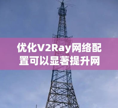 优化V2Ray网络配置可以显著提升网络性能和稳定性。以下是一步步的指南,帮助您实现最优配置 优化V2Ray网络配置可以显著提升网络性能和稳定性。以下是一步步的指南,帮助您实现最优配置