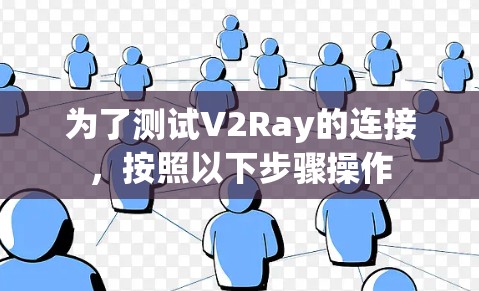 为了测试V2Ray的连接,按照以下步骤操作 为了测试V2Ray的连接,按照以下步骤操作