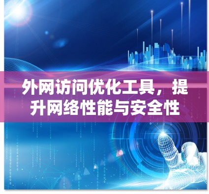 外网访问优化工具,提升网络性能与安全性的双重效能 外网访问优化工具,提升网络性能与安全性的双重效能