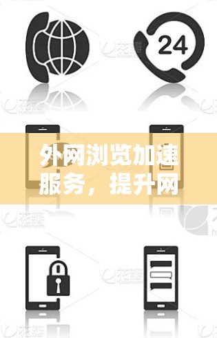 外网浏览加速服务,提升网络访问效率的关键技术与应用场景 外网浏览加速服务,提升网络访问效率的关键技术与应用场景