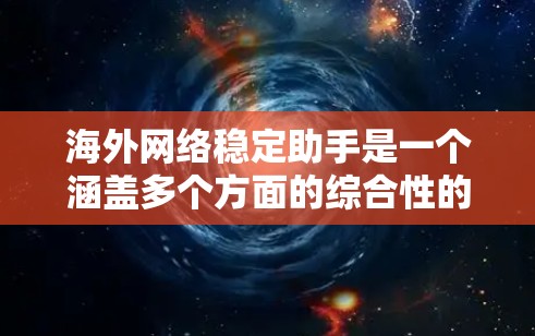 海外网络稳定助手是一个涵盖多个方面的综合性的概念,旨在帮助用户在海外维护网络安全和稳定。以下是对这一概念的详细分析 海外网络稳定助手是一个涵盖多个方面的综合性的概念,旨在帮助用户在海外维护网络安全和稳定。以下是对这一概念的详细分析