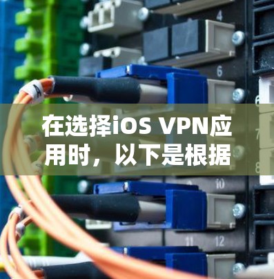 在选择iOS VPN应用时,以下是根据您的需求和考虑因素的推荐 在选择iOS VPN应用时,以下是根据您的需求和考虑因素的推荐
