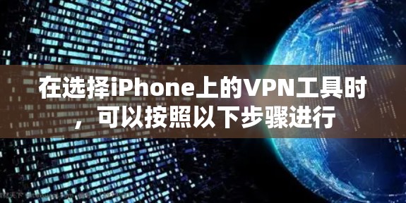 在选择iPhone上的VPN工具时,可以按照以下步骤进行 在选择iPhone上的VPN工具时,可以按照以下步骤进行