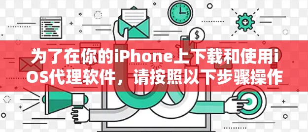 为了在你的iPhone上下载和使用iOS代理软件，请按照以下步骤操作