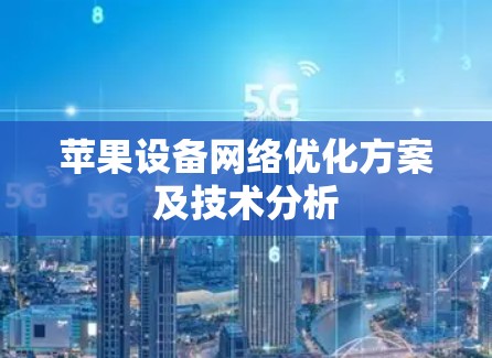 苹果设备网络优化方案及技术分析 苹果设备网络优化方案及技术分析