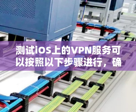 测试iOS上的VPN服务可以按照以下步骤进行,确保全面覆盖各项功能和性能 测试iOS上的VPN服务可以按照以下步骤进行,确保全面覆盖各项功能和性能
