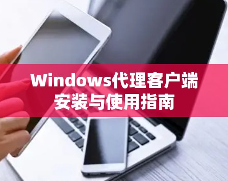 Windows代理客户端安装与使用指南