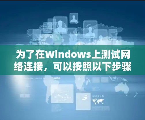 为了在Windows上测试网络连接，可以按照以下步骤进行