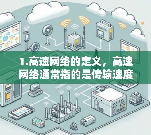 1.高速网络的定义,高速网络通常指的是传输速度快、延迟低的网络服务,可能包括宽带、光纤、5G等技术 1.高速网络的定义,高速网络通常指的是传输速度快、延迟低的网络服务,可能包括宽带、光纤、5G等技术