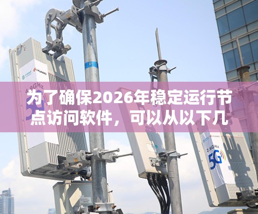 为了确保2026年稳定运行节点访问软件,可以从以下几个关键方面进行规划和实施 为了确保2026年稳定运行节点访问软件,可以从以下几个关键方面进行规划和实施