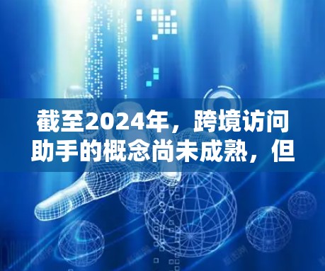 截至2024年，跨境访问助手的概念尚未成熟，但随着全球化和技术进步，未来几年可能会出现一些创新。以下是一些可能的发展方向
