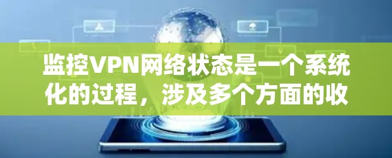 监控VPN网络状态是一个系统化的过程，涉及多个方面的收集和分析。以下是对监控VPN网络状态的分步指南，帮助您全面了解和管理VPN网络