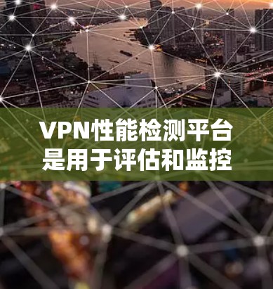 VPN性能检测平台是用于评估和监控VPN服务质量的工具,通常包括多种测试指标和功能,帮助用户了解VPN连接的性能、稳定性和安全性。以下是一些常见的VPN性能检测平台和工具,以及它们的主要功能 VPN性能检测平台是用于评估和监控VPN服务质量的工具,通常包括多种测试指标和功能,帮助用户了解VPN连接的性能、稳定性和安全性。以下是一些常见的VPN性能检测平台和工具,以及它们的主要功能