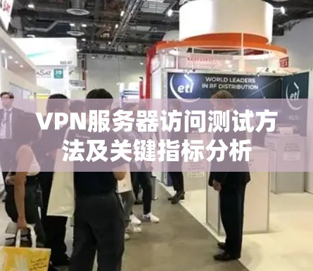 VPN服务器访问测试方法及关键指标分析 VPN服务器访问测试方法及关键指标分析