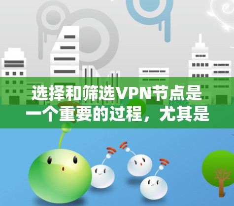 选择和筛选VPN节点是一个重要的过程,尤其是在确保网络安全和隐私方面。以下是一些常用的方法和策略,帮助你筛选出最适合的VPN节点 选择和筛选VPN节点是一个重要的过程,尤其是在确保网络安全和隐私方面。以下是一些常用的方法和策略,帮助你筛选出最适合的VPN节点