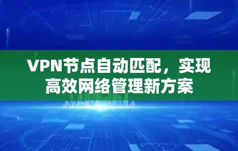 VPN节点自动匹配，实现高效网络管理新方案