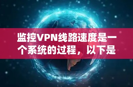 监控VPN线路速度是一个系统的过程，以下是分步骤的指南