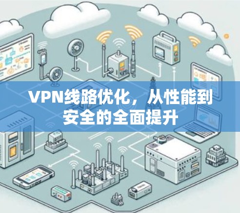 VPN线路优化,从性能到安全的全面提升 VPN线路优化,从性能到安全的全面提升