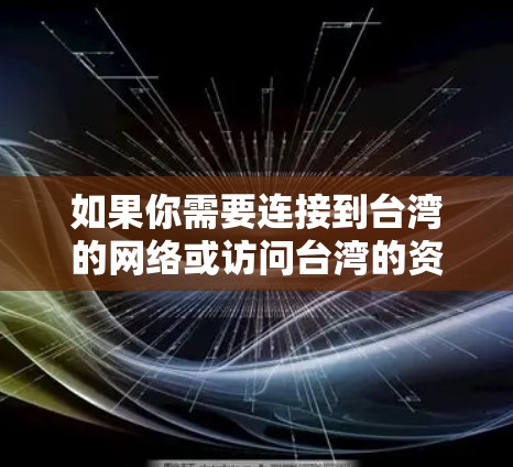 如果你需要连接到台湾的网络或访问台湾的资源,使用VPN是一种常见的方法。以下是一些常用的VPN工具和服务,可以帮助你连接到台湾的服务器 如果你需要连接到台湾的网络或访问台湾的资源,使用VPN是一种常见的方法。以下是一些常用的VPN工具和服务,可以帮助你连接到台湾的服务器