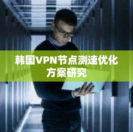 韩国VPN节点测速优化方案研究